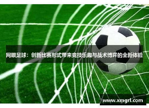 网眼足球：创新比赛形式带来竞技乐趣与战术博弈的全新体验
