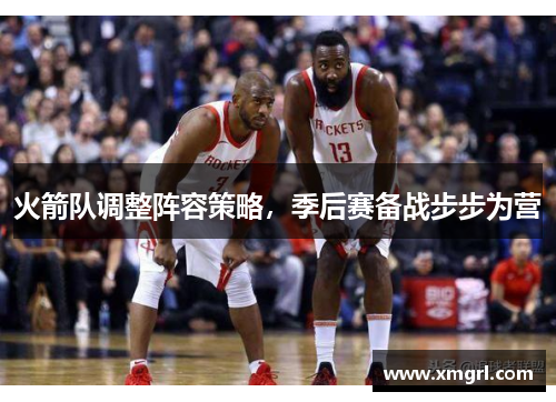 火箭队调整阵容策略，季后赛备战步步为营