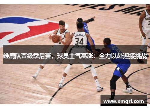 雄鹿队晋级季后赛，球员士气高涨：全力以赴迎接挑战