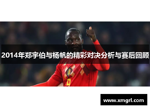 2014年郑宇伯与杨帆的精彩对决分析与赛后回顾
