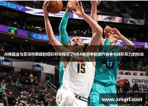 丹佛掘金与夏洛特黄蜂的精彩对决揭示了NBA新赛季的激烈竞争与球队实力的较量