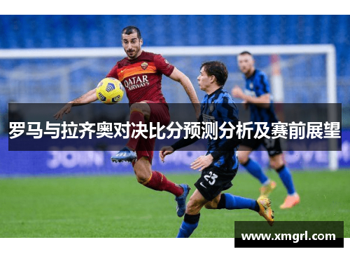 罗马与拉齐奥对决比分预测分析及赛前展望