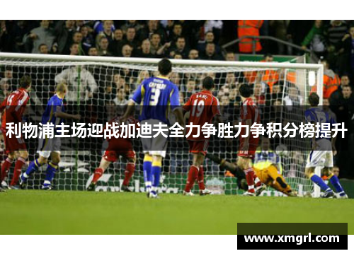 利物浦主场迎战加迪夫全力争胜力争积分榜提升