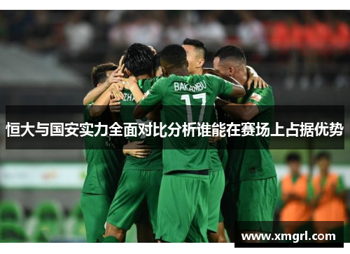 恒大与国安实力全面对比分析谁能在赛场上占据优势
