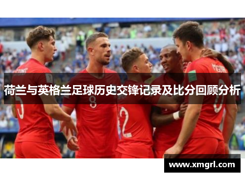 荷兰与英格兰足球历史交锋记录及比分回顾分析