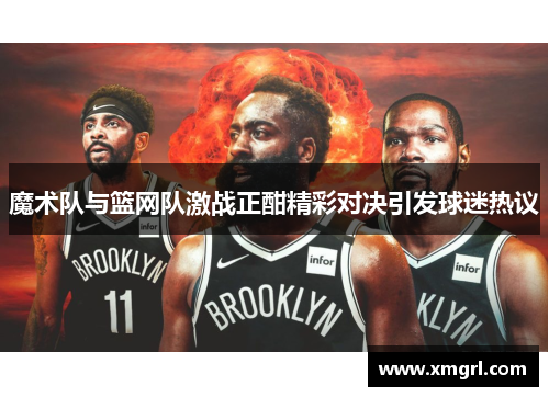 魔术队与篮网队激战正酣精彩对决引发球迷热议