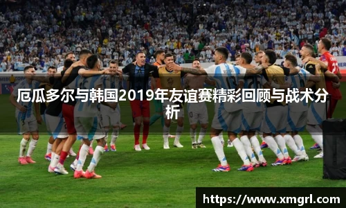厄瓜多尔与韩国2019年友谊赛精彩回顾与战术分析