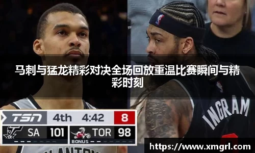 马刺与猛龙精彩对决全场回放重温比赛瞬间与精彩时刻